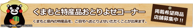 くまもと特産品おとりよせコーナー くまもと県内の特産品を、ご自宅へおとりよせいただくことが出来ます。